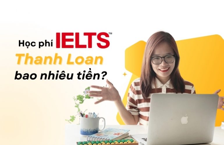 Học phí IELTS Thanh Loan bao nhiêu tiền, có chất lượng không?
